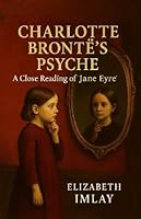 Charlotte Bronte's Psyche: A Close Reading of 'Jane Eyre' 1068467428 Book Cover