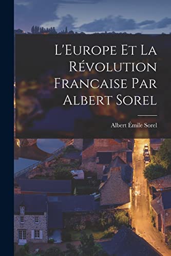 L'Europe et la Révolution Francaise par Albert Sorel (French Edition)