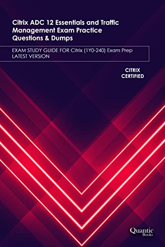 Citrix ADC 12 Essentials and Traffic Management Exam Practice Questions & Dumps: Exam Study Guide for Citrix (1Y0-240) Exam Prep Latest Version