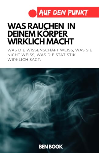 Bild: Was rauchen in deinem K�rper wirklich macht: Was die Wissenschaft wei�, was sie nicht wei�, was die Statistik wirklich sagt. (.auf den Punkt) f�r 14,98 EUR bei amazon.de
