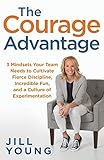The Courage Advantage: 3 Mindsets Your Team Needs to Cultivate Fierce Discipline, Incredible Fun, and a Culture of Experimentation (The Advantage Series)