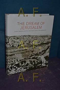 The Dream of Jerusalem: Lewis Larsson and the American Colony Photographers by Mia Grondahl