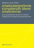 Arbeitsübergreifende Kompetenzen älterer Arbeitnehmer: Eine qualitative Studie in einem Telekommunikationsunternehmen
