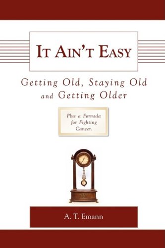 It Ain't Easy Getting Old: Emann, A. T.: 9781606939680: Amazon.com: Books