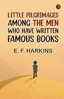 Little Pilgrimages Among the Men Who Have Written Famous Books 9363601668 Book Cover