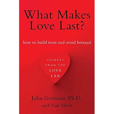 What Makes Love Last?: How to Build Trust and Avoid Betrayal: Written by John M. Gottman, 2013 Edition, (Reprint) Publisher