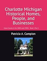 Charlotte Michigan Historical Homes, People, and Businesses: Eaton County in the 1800's and 1990's (Book 1) B07Y1ZSVCS Book Cover