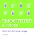 Smoothies & Juices: Over 200 Delicious Recipes