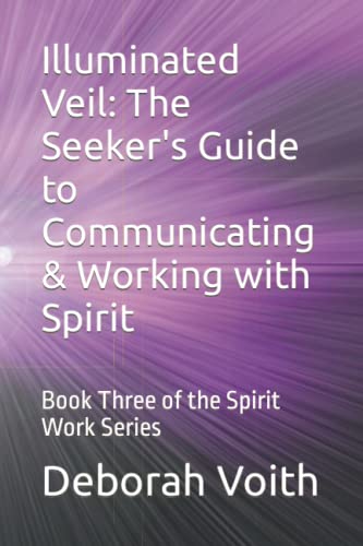Illuminated Veil: The Seeker's Guide to Communicating & Working with Spirit: Book Three of the Spirit Work Series