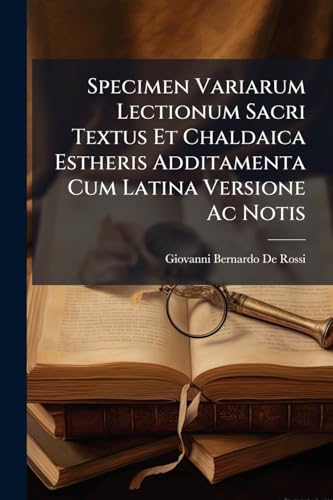 Specimen Variarum Lectionum Sacri Textus Et Chaldaica Estheris Additamenta Cum Latina Versione Ac Notis: Ex Singulari Codice Privatae Bibliothecae Pii Vi. P.o.m