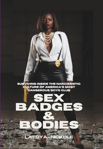 SEX, BADGES, & BODIES: Surviving Inside the Narcissistic Culture of America’s Most Dangerous Boys Club