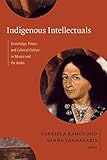 Indigenous Intellectuals: Knowledge, Power, and Colonial Culture in Mexico and the Andes