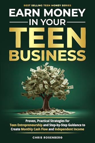 Earn Money In Your Teen Business: Proven, Practical Strategies for