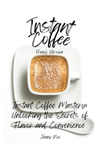 Instant Coffee Mastery: Unlocking the Secrets of Flavor and Convenience: