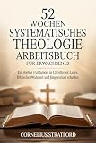 52 WOCHEN SYSTEMATISCHES THEOLOGIE ARBEITSBUCH FÜR ERWACHSENES: Ein starkes Fundament in christlicher Lehre, biblischer Wahrheit und Jüngerschaft schaffen