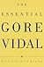 The Essential Gore Vidal : A Gore Vidal Reader
