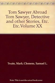 Tom Sawyer Abroad Tom Sawyer, Detective and other Stories, Etc. Etc.Volume XX