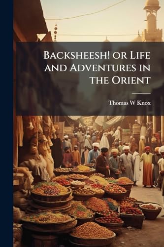 Backsheesh! or Life and Adventures in the Orient
