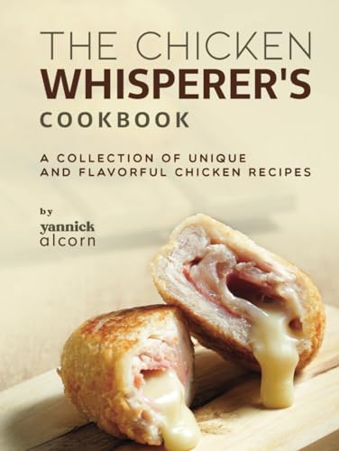 The Chicken Whisperer's Cookbook: A Collection of Unique and Flavorful