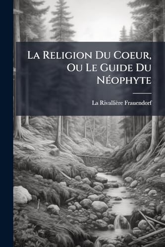 La Religion Du Coeur, Ou Le Guide Du Néophyte: Lecture Pour Chaque Jour Du Mois... (French Edition)