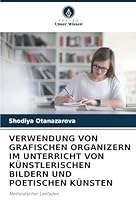 VERWENDUNG VON GRAFISCHEN ORGANIZERN IM UNTERRICHT VON KÜNSTLERISCHEN BILDERN UND POETISCHEN KÜNSTEN: Methodischer Leitfaden (German Edition) 6208706726 Book Cover