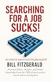 Searching For A Job Sucks! : Practical Advice, Insights, and Insider Knowledge from the CEO of an Executive Search and Recruiting Firm