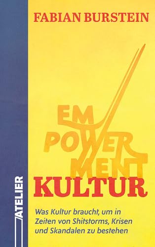 Empowerment Kultur: Was Kultur braucht, um in Zeiten von Shitstorms, Krisen und Skandalen zu bestehen