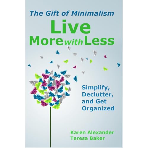 Karen Alexander, Teresa Baker - Live More With Less: The Gift of Minimalism: Simplify, Declutter and Get Organized episode artwork