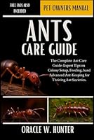 ANTS CARE GUIDE: The Complete Ant Care Guide: Expert Tips on Colony Setup, Feeding, Breeding, and Advanced Ant-Keeping for Thriving Ant Societies. B0G2JKH6K7 Book Cover