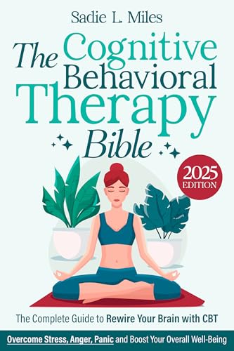 The Cognitive Behavioral Therapy Bible: [3 in 1] The Complete Guide to Rewire Your Brain with CBT to Manage Depression and Anxiety | Overcome Stress, Anger, Panic and Boost Your Overall Well-Being