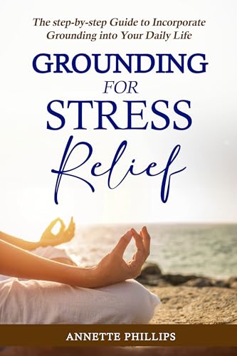 Grounding For Stress Relief: The step-by-step Guide to Incorporat...
