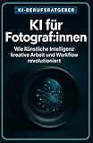 KI für Fotograf:innen: Wie Künstliche Intelligenz kreative Arbeit und Workflow revolutioniert (KI-Berufsratgeber)