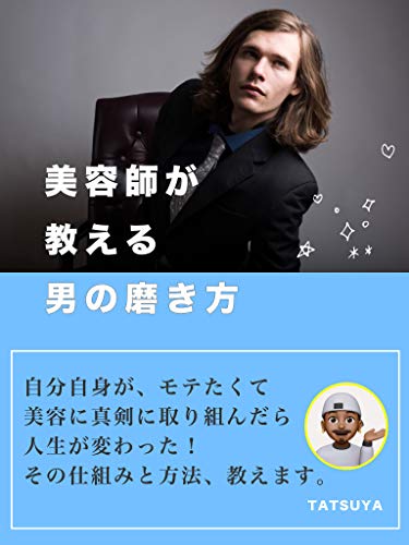 Amazon Co Jp 美容師が教える 男の磨き方 自分自身がモテたくて 美容に真剣に取り組んだら人生が変わった その仕組みと方法 教えます Ebook Tatsuya 本