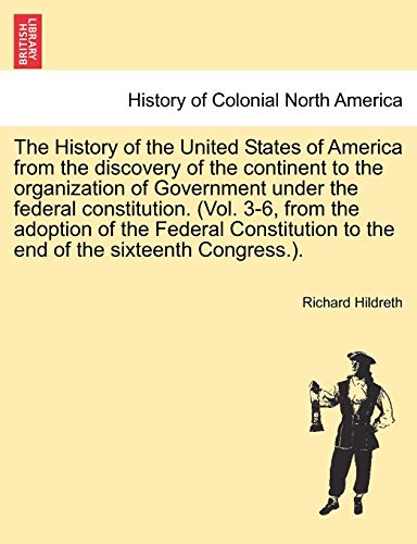 The History of the United States of America from the discovery of the continent to the organization of Government under the federal constitution. ... to the end of the sixteenth Congress.).