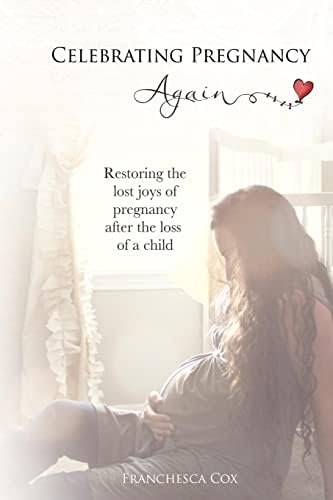Celebrating Pregnancy Again: Restoring the lost joys of pregnancy after the loss of a child