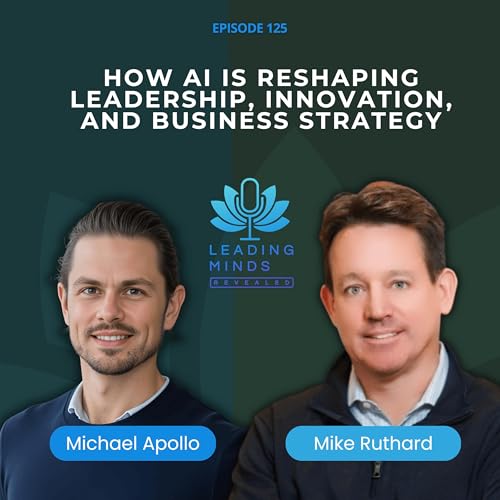 How AI Is Reshaping Leadership, Innovation, and Business Strategy | Mike Ruthard | EP 125