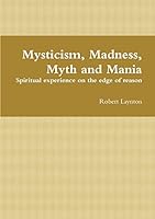 Mysticism, Madness, Myth and Mania: Spiritual experience on the edge of reason 1326185888 Book Cover