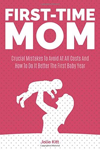 First-Time Mom: Crucial Mistakes To Avoid At All Costs And How To Do It Better The First Baby Year