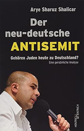 Der neu-deutsche Antisemit: Gehören Juden heute zu Deutschland? Eine persönliche Analyse