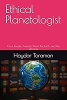 Ethical Planetologist: I love People, Animals, Plants, the Earth, and the Universe B0FRFN6577 Book Cover