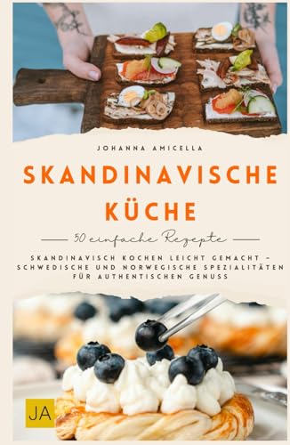 Skandinavische Küche: Skandinavisch kochen leicht gemacht – Schwedische und norwegische Spezialitäten für authentischen Genuss