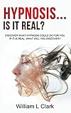 HYPNOSIS... IS IT REAL?: DISCOVER WHAT HYPNOSIS COULD DO FOR YOU IF IT IS REAL, WHAT WILL YOU DISCOVER?