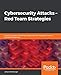 Cybersecurity Attacks  Red Team Strategies: A practical guide to building a penetration testing program having homefield advantage