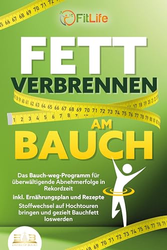 FETT VERBRENNEN AM BAUCH: Das Bauch-weg-Programm für überwältigende Abnehmerfolge in Rekordzeit inkl. Ernährungsplan und Rezepte - Stoffwechsel auf Hochtouren bringen und gezielt Bauchfett loswerden