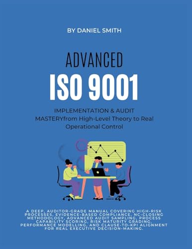 ADVANCED ISO 9001 IMPLEMENTATION & AUDIT MASTERY from High-Level Theory to Real Operational Control: A deep, auditor-grade manual covering high-risk ... based compliance, AND NC-closing methodology