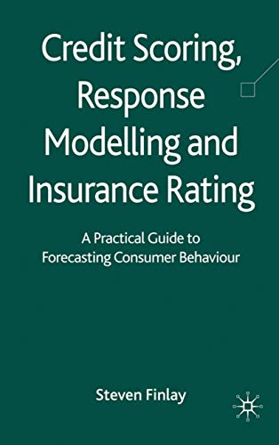 Credit Scoring, Response Modelling and Insurance Rating: A Practical Guide to Forecasting Consumer B Credit Scoring, Response Modelling and Insurance Rating: A Practical Guide to Forecasting Consumer B