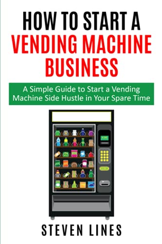 How to Start a Vending Machine Business: A Simple Guide to Start a Vending Machine Side Hustle in Your Spare Time