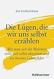 Die Lügen, die wir uns selbst erzählen: Wie man sich der Wahrheit stellt, sich selbst akzeptiert und ein besseres Leben führt - Jon Frederickson Übersetzer: Eik Niederlohmann 