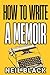 How To Write A Memoir: An Easy-To-Follow Guide To Writing, Editing & Publishing Your Own Life Story Or Autobiography