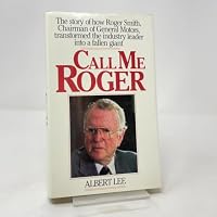 Call Me Roger: Story of How Roger Smith, Chairman of General Motors, Transformed the Industry Leader into a Fallen Giant 0809246309 Book Cover